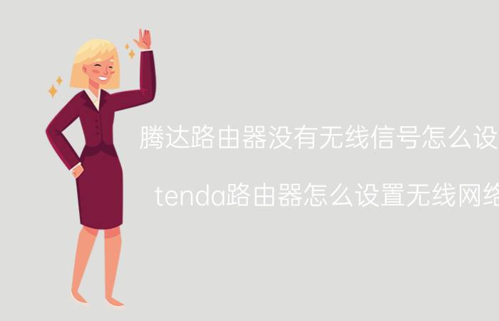 腾达路由器没有无线信号怎么设置 tenda路由器怎么设置无线网络？